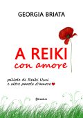 Georgia Briata - A Reiki con amore. Pillole di Reiki Usui e altre parole d'amore (2023)