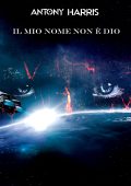 Antony Harris - La saga dei Creatori Vol. 1. Il mio nome non è Dio (2020)