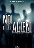 Roberto Pinotti - Noi e gli alieni. Incontri passati, presenti e futuri (2019)
