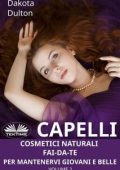 Dakota Dulton - Capelli. Cosmetici naturali fai-da-te per mantenervi giovani e belle (2023)