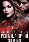 Sierra Rose - A.A.A. Cercasi Finta Fidanzata per miliardario Parte 2 (2016)