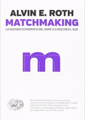 Alvin E. Roth - Matchmaking. La scienza economica del dare a ciascuno il suo (2017)