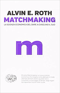 Alvin E. Roth – Matchmaking. La scienza economica del dare a ciascuno il suo (2017)