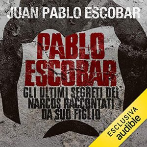Juan Pablo Escobar – Pablo Escobar. Gli ultimi segreti dei narcos raccontati da suo figlio (2019) (mp3 – 128 kbps)