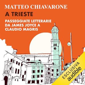 Matteo Chiavarone – A Trieste꞉ Passeggiate letterarie da James Joyce a Claudio Magris (2023) (mp3 – 128 kbps)