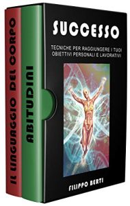 Filippo Berti – SUCCESSO: Tecniche per raggiungere i tuoi obbiettivi personali e lavorativi, include ABITUDINI e IL LINGUAGGIO DEL CORPO (2019)