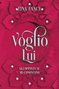 Tina Fancy – Dilogia degli opposti Vol. 2. Voglio Lui: Gli opposti si ri-conoscono (2024)