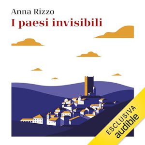 Anna Rizzo – I paesi invisibili꞉ Manifesto sentimentale e politico per salvare i borghi d’Italia (2024) (mp3 – 128 kbps)