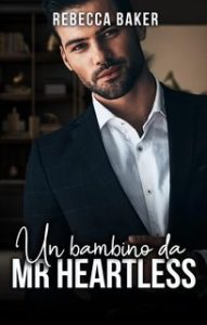 Rebecca Baker – Miliardari irresistibili Vol. 3. Un bambino da Mr Heartless (2024)