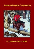 James Oliver Curwood - Il Termine del Fiume (2023)