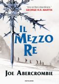 Joe Abercrombie - Trilogia del Mare Infranto. Il mezzo re (2014)