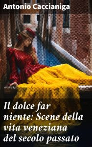 Antonio Caccianiga – Il dolce far niente: Scene della vita veneziana del secolo passato (2023)