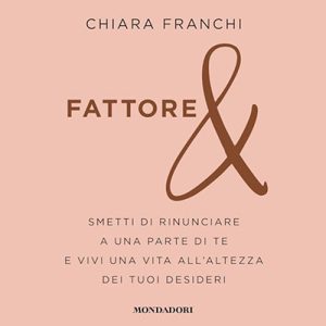 Chiara Franchi – Fattore & – Smetti di rinunciare a una parte di te e vivi una vita all’altezza dei tuoi desideri (2024) (mp3 – 128 kbps)