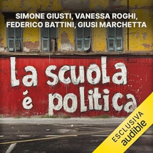 Simone Giusti, Vanessa Roghi, Federico Battini, Giusi Marchetta – La scuola è politica (2024) (mp3 – 128 kbps)