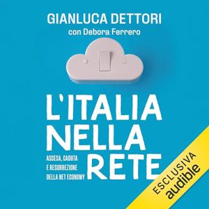Gianluca Dettori, Debora Ferrero – L’Italia nella rete꞉ Ascesa, caduta e resurrezione della net economy (2024) (mp3 – 128 kbps)