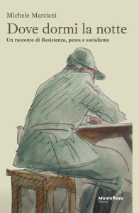 Michele Marziani – Dove dormi la notte. Un racconto di Resistenza, pesca e socialismo (2024)
