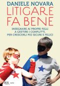 Daniele Novara - Litigare fa bene. Insegnare ai propri figli a gestire i conflitti, percrescerli più sicuri e felici (2015)