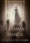 Alessandro Santin - La Dama Bianca. Il Castello delle Ombre (2024)