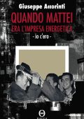 Giuseppe Accorinti - Quando Mattei era l'impresa energetica. Io c'ero (2010)