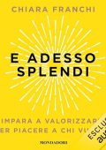 Chiara Franchi - E adesso splendi꞉ Impara a valorizzarti per piacere a chi vuoi tu (2024) (mp3 - 128 kbps)