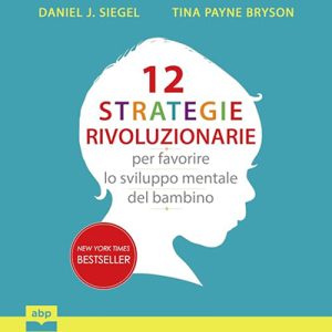 Daniel J. Siegel, Tina Payne Bryson – 12 strategie rivoluzionarie per favorire lo sviluppo mentale del bambino (2024) (mp3 – 128 kbps)