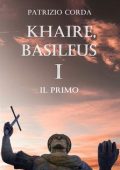 Patrizio Corda - Khaire, Basileus. Il Primo. Il Romanzo della Dinastia Eracliana vol.1 (2024)