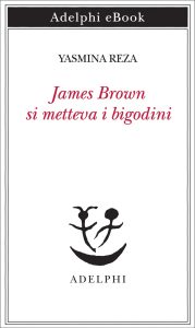Yasmina Reza – James Brown metteva i bigodini (2024)