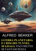 Alfred Bekker - Guerra planetaria e crisi dei tunnel spaziali: pacchetto di fantascienza (2024)