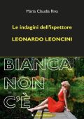 Claudia Maria Riva - Le indagini dell’ispettore Leonardo Leoncini. Bianca non c'è (2024)