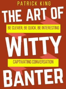 The Art of Witty Banter: Be Clever, Be Quick, Be Interesting – Create Captivatin -…