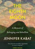Jennifer Kabat - The Eighth Moon: A Memoir of Belonging and Rebellion