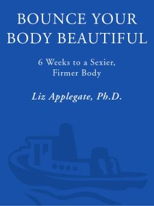 Bounce Your Body Beautiful: 6 Weeks to a Sexier, Firmer Body – Liz Applegate Ph.D.