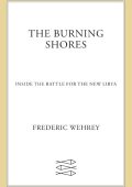 Frederic Wehrey - The Burning Shores: Inside the Battle for the New Libya