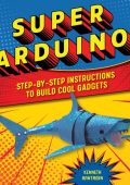 Super Arduino: Step-by-Step Instructions to Build Cool Gadgets - Kenneth Hawthorn