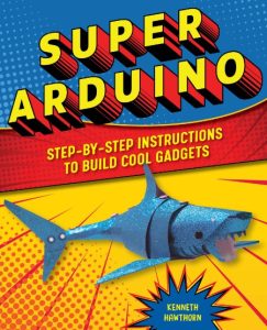 Super Arduino: Step-by-Step Instructions to Build Cool Gadgets – Kenneth Hawthorn