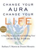 Barbara Y. Martin, Dimitri Moraitis - Change Your Aura, Change Your Life: A Step-b...