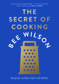 The Secret of Cooking: Recipes for an Easier Life in the Kitchen - Bee Wilson