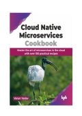Varun Yadav - Cloud Native Microservices Cookbook: Master the Art of Microservices...