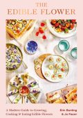 The Edible Flower: A Modern Guide to Growing, Cooking and Eating Edible Flowers - Erin Bunting