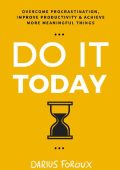Do It Today: Overcome Prastination, Improve Productivity, and Achieve More Meaning...