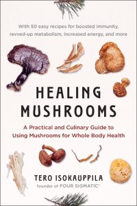 Healing Mushrooms: A Practical and Culinary Guide to Using Mushrooms for Whole Body Health – Tero Isokauppila
