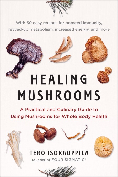 Healing Mushrooms: A Practical and Culinary Guide to Using Mushrooms for Whole Body Health – Tero Isokauppila