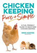 Chicken Keeping Pure and Simple: A Fun, Friendly Guide to Backyard Chicken Keeping - Nikki Husted