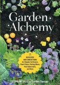 Garden Alchemy: 80 Recipes and Concoctions for Organic Fertilizers, Plant Elixirs, Potting Mixes, Pest Deterrents, and More - Stephanie Rose