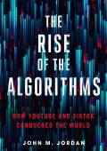 John M. Jordan - The Rise of the Algorithms: How YouTube and TikTok Conquered the ...