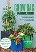 Grow Bag Gardening: The Revolutionary Way to Grow Bountiful Vegetables, Herbs, Fruits, and Flowers in Lightweight, Eco-friendly Fabric Pots - Perfect For: Porches