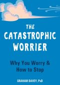 The Catastrophic Worrier: Why You Worry and How to Stop - Graham Davey