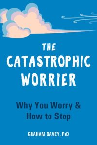 The Catastrophic Worrier: Why You Worry and How to Stop – Graham Davey