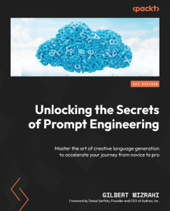 Unlocking the Secrets of Prompt Engineering: Master the art of creative language generation to accelerate Your journey from novice to pro – Gilbert Mizrahi