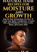 Natural Hair Recipes For Moisture and Growth: Step By Step Instructions On How To ...
